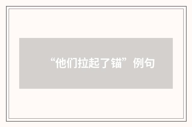 “他们拉起了锚”例句