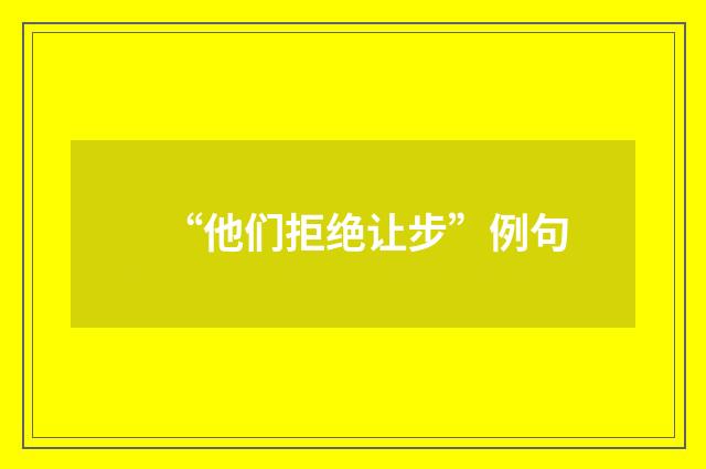“他们拒绝让步”例句