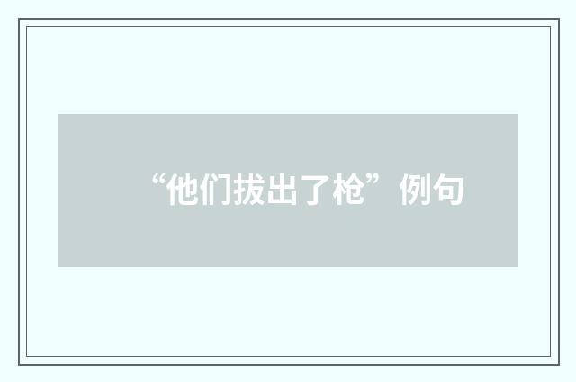 “他们拔出了枪”例句