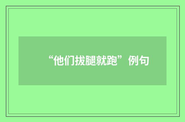 “他们拔腿就跑”例句