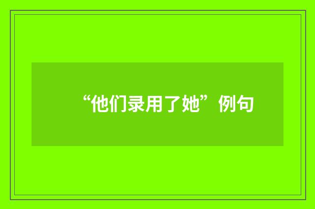 “他们录用了她”例句