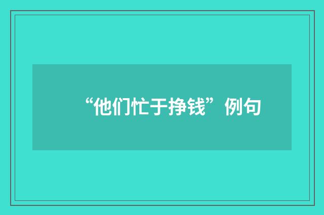 “他们忙于挣钱”例句
