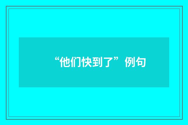“他们快到了”例句