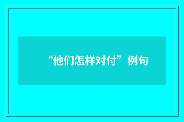 “他们怎样对付”例句