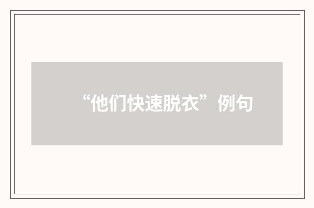 “他们快速脱衣”例句