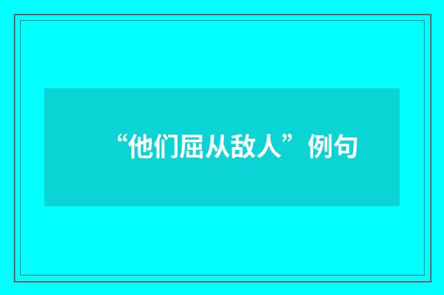 “他们屈从敌人”例句