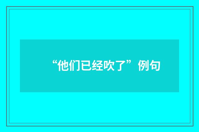 “他们已经吹了”例句