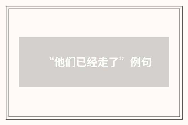 “他们已经走了”例句