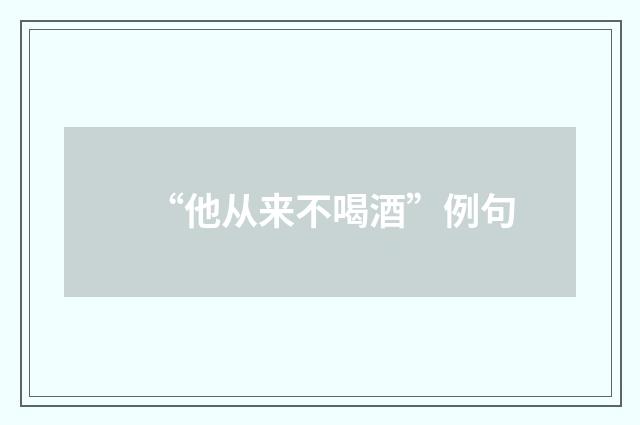 “他从来不喝酒”例句