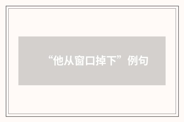 “他从窗口掉下”例句