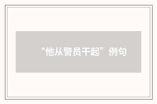 “他从警员干起”例句