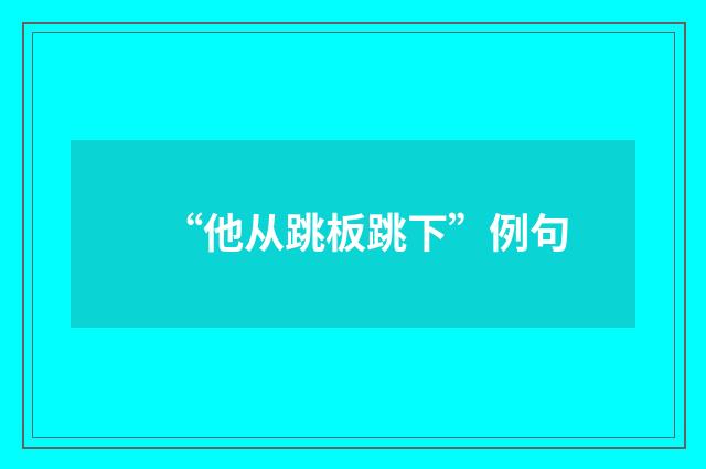“他从跳板跳下”例句
