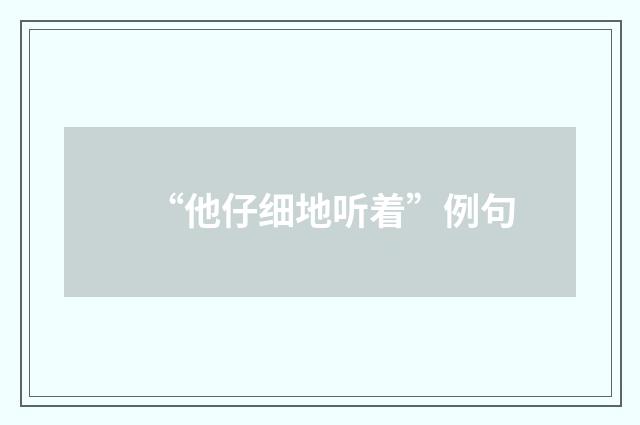 “他仔细地听着”例句