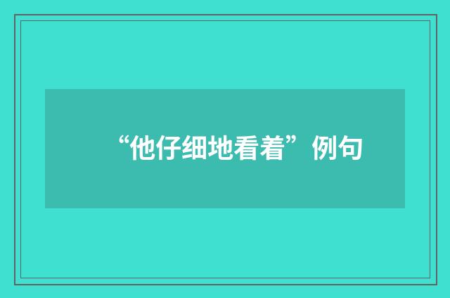 “他仔细地看着”例句