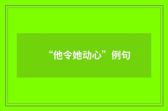 “他令她动心”例句