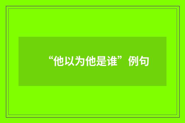 “他以为他是谁”例句