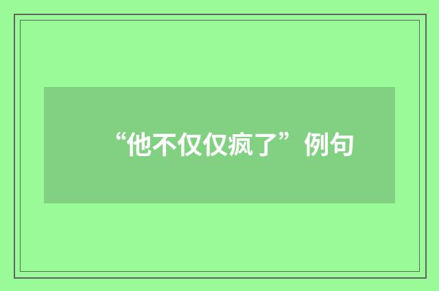 “他不仅仅疯了”例句