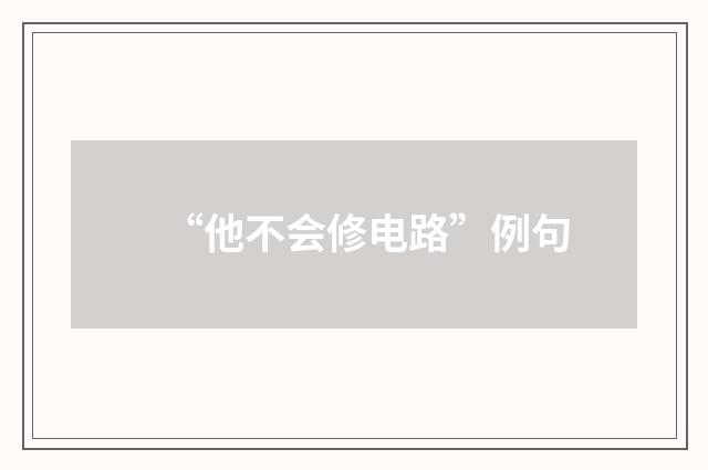 “他不会修电路”例句
