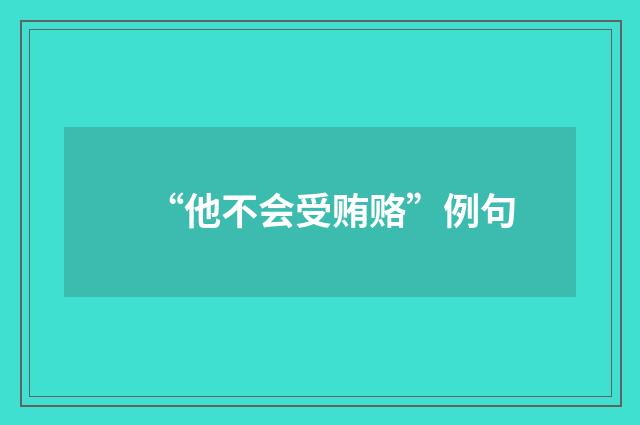 “他不会受贿赂”例句