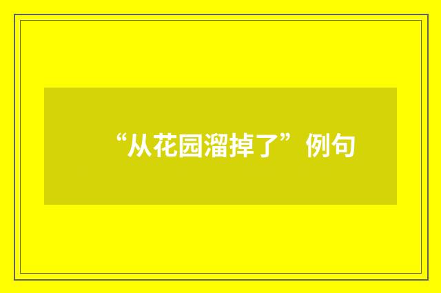 “从花园溜掉了”例句