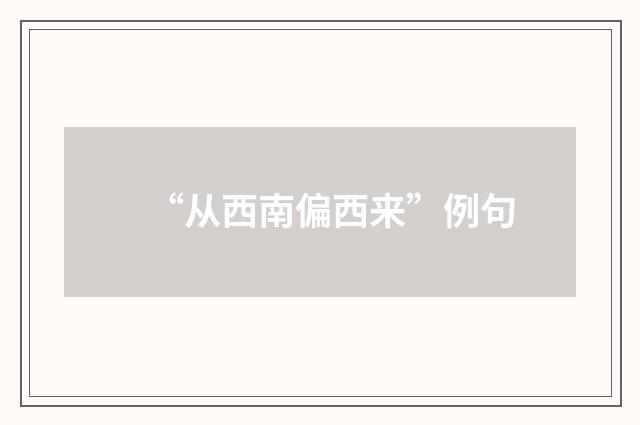 “从西南偏西来”例句