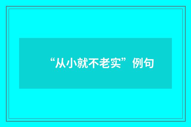 “从小就不老实”例句
