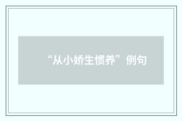 “从小娇生惯养”例句