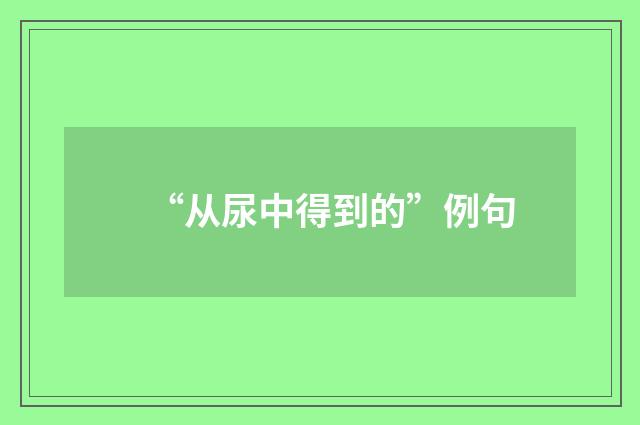 “从尿中得到的”例句