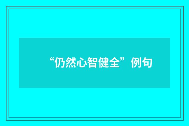 “仍然心智健全”例句