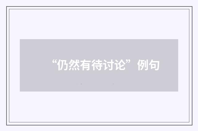 “仍然有待讨论”例句