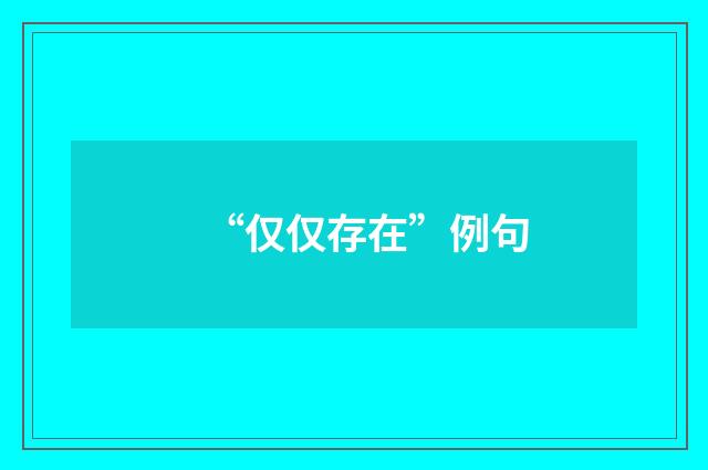 “仅仅存在”例句