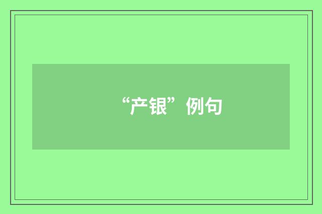 “产银”例句