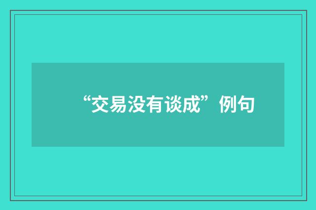 “交易没有谈成”例句