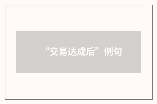 “交易达成后”例句