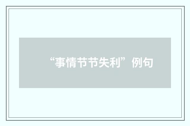 “事情节节失利”例句