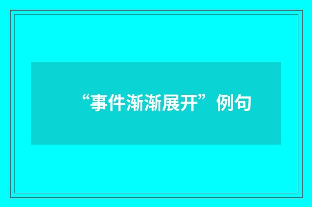 “事件渐渐展开”例句
