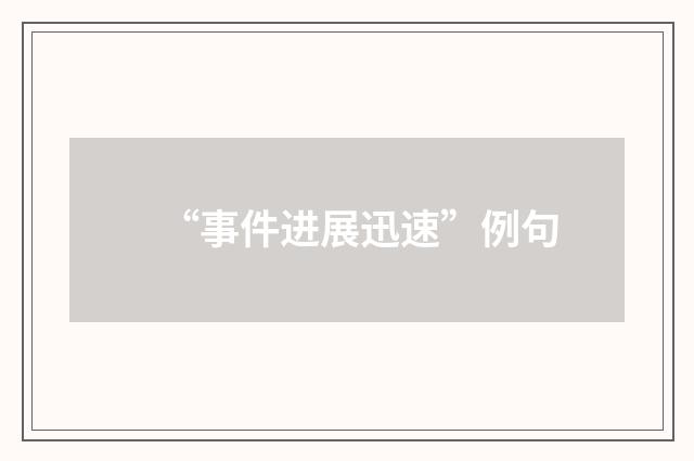 “事件进展迅速”例句