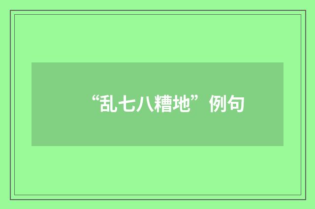 “乱七八糟地”例句