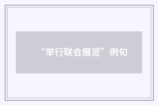 “举行联合展览”例句