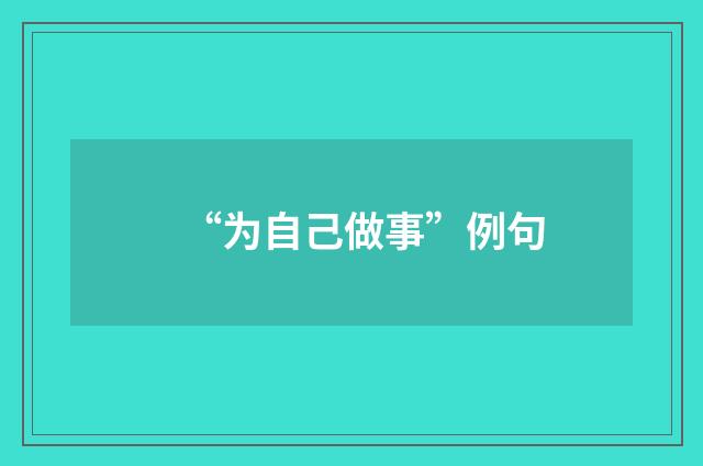 “为自己做事”例句