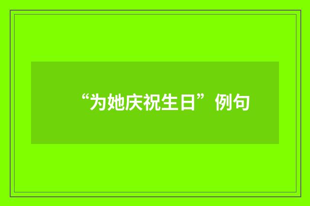 “为她庆祝生日”例句