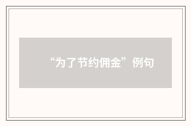 “为了节约佣金”例句