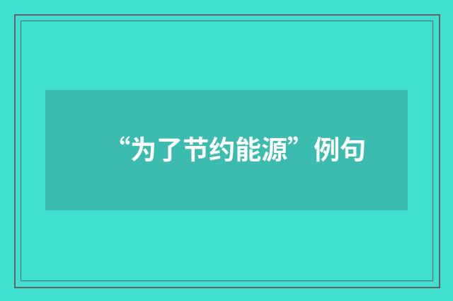 “为了节约能源”例句