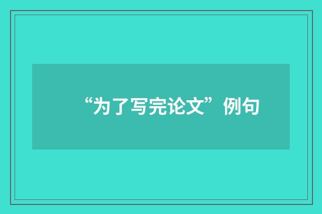 “为了写完论文”例句
