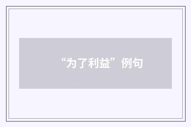 “为了利益”例句