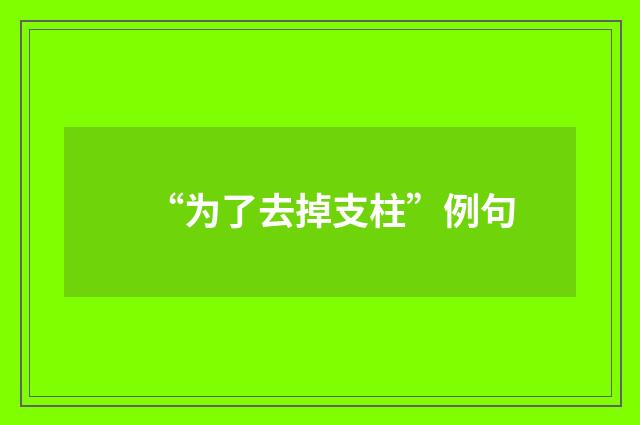 “为了去掉支柱”例句