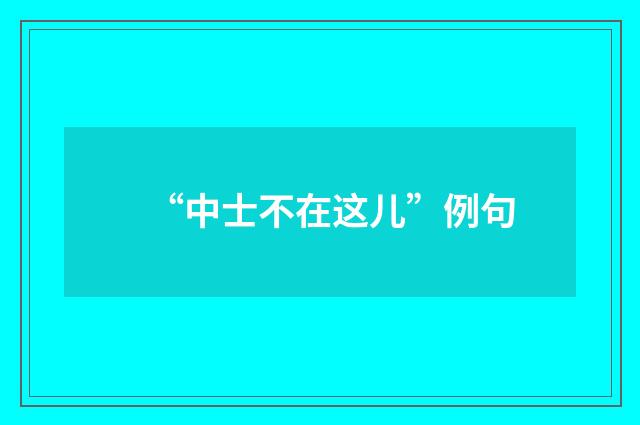 “中士不在这儿”例句