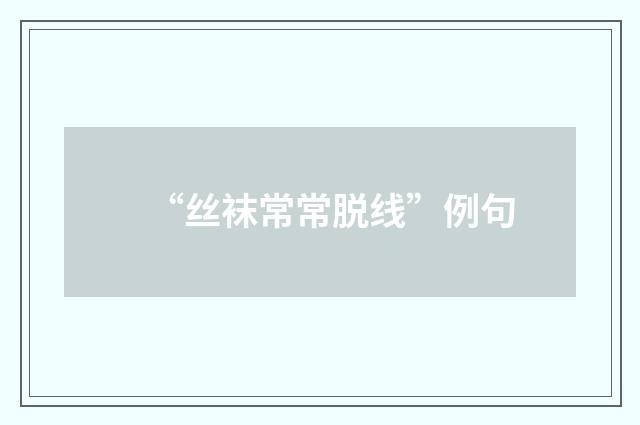 “丝袜常常脱线”例句