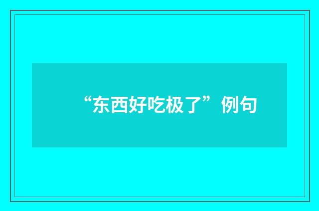 “东西好吃极了”例句