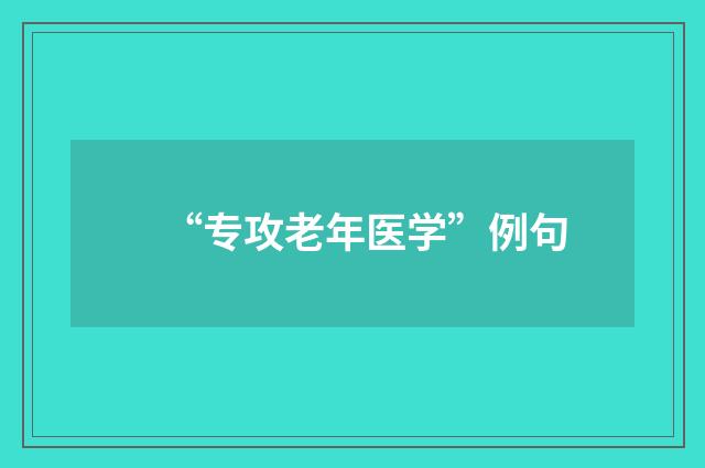 “专攻老年医学”例句